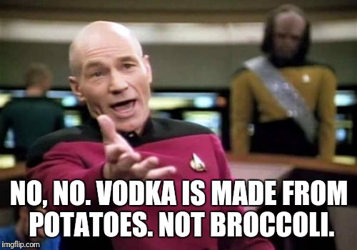 Picard Wtf Meme | NO, NO. VODKA IS MADE FROM POTATOES. NOT BROCCOLI. | image tagged in memes,picard wtf | made w/ Imgflip meme maker