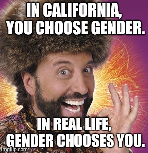 Yakov Smirnoff |  IN CALIFORNIA, YOU CHOOSE GENDER. IN REAL LIFE, GENDER CHOOSES YOU. | image tagged in yakov,gender identity,gender confusion,tired of hearing about transgenders,liberals,california | made w/ Imgflip meme maker