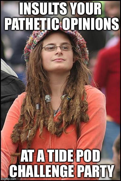 Liberal College Girl | INSULTS YOUR PATHETIC OPINIONS; AT A TIDE POD CHALLENGE PARTY | image tagged in liberal college girl,memes,funny,tide pods | made w/ Imgflip meme maker