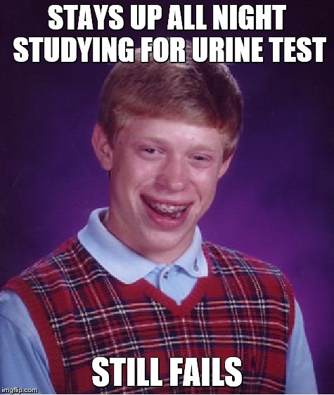 Bad Luck Brian Meme | STAYS UP ALL NIGHT STUDYING FOR URINE TEST STILL FAILS | image tagged in memes,bad luck brian | made w/ Imgflip meme maker