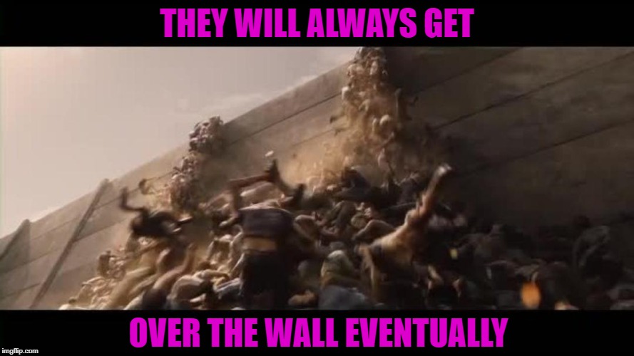 THEY WILL ALWAYS GET OVER THE WALL EVENTUALLY | made w/ Imgflip meme maker