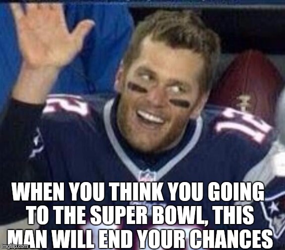 Tom Brady Waiting For A High Five | WHEN YOU THINK YOU GOING TO THE SUPER BOWL, THIS MAN WILL END YOUR CHANCES | image tagged in tom brady waiting for a high five | made w/ Imgflip meme maker