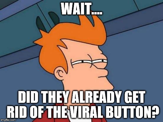 Futurama Fry Meme | WAIT.... DID THEY ALREADY GET RID OF THE VIRAL BUTTON? | image tagged in memes,futurama fry | made w/ Imgflip meme maker