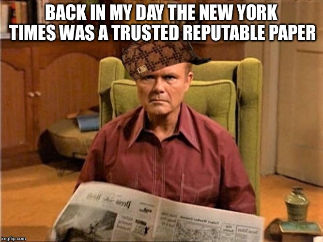 Red Foreman Scumbag Hat | BACK IN MY DAY THE NEW YORK TIMES WAS A TRUSTED REPUTABLE PAPER | image tagged in red foreman scumbag hat | made w/ Imgflip meme maker