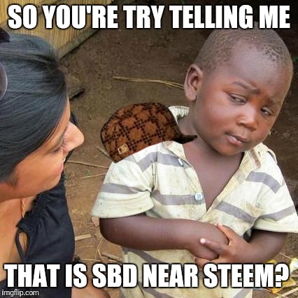 Third World Skeptical Kid Meme | SO YOU'RE TRY TELLING ME; THAT IS SBD NEAR STEEM? | image tagged in memes,third world skeptical kid,scumbag | made w/ Imgflip meme maker