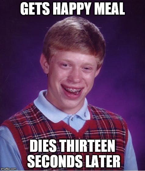 Bad Luck Brian | GETS HAPPY MEAL; DIES THIRTEEN SECONDS LATER | image tagged in memes,bad luck brian | made w/ Imgflip meme maker