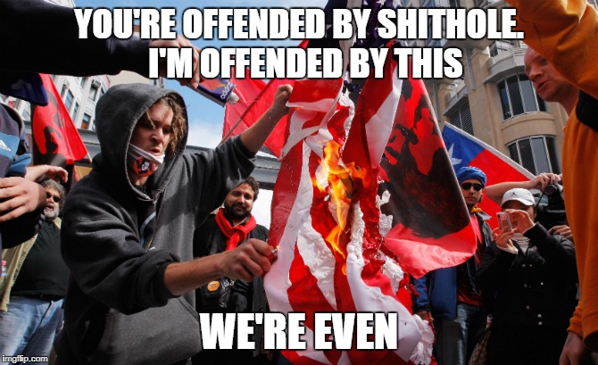 Burning flag | YOU'RE OFFENDED BY SHITHOLE.  I'M OFFENDED BY THIS; WE'RE EVEN | image tagged in burning flag | made w/ Imgflip meme maker