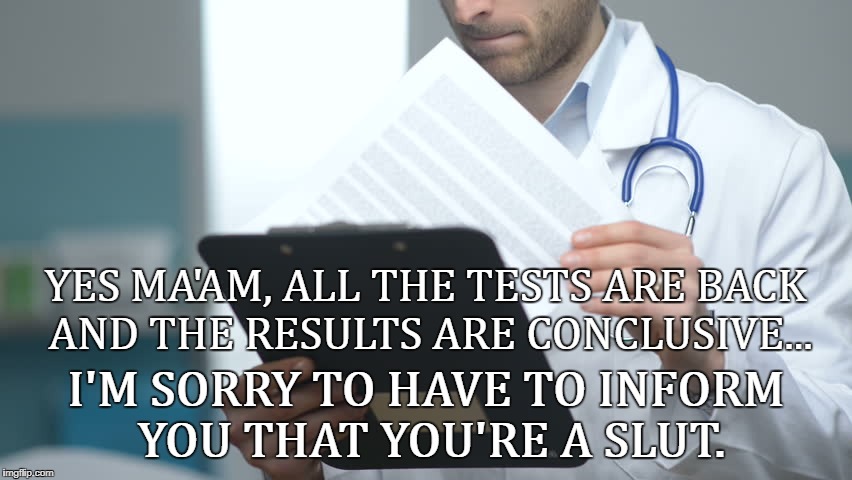 doctor checking notes | YES MA'AM, ALL THE TESTS ARE BACK AND THE RESULTS ARE CONCLUSIVE... I'M SORRY TO HAVE TO INFORM YOU THAT YOU'RE A S**T. | image tagged in doctor checking notes | made w/ Imgflip meme maker
