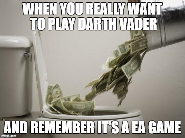 money down toilet | WHEN YOU REALLY WANT TO PLAY DARTH VADER; AND REMEMBER IT'S A EA GAME | image tagged in money down toilet | made w/ Imgflip meme maker