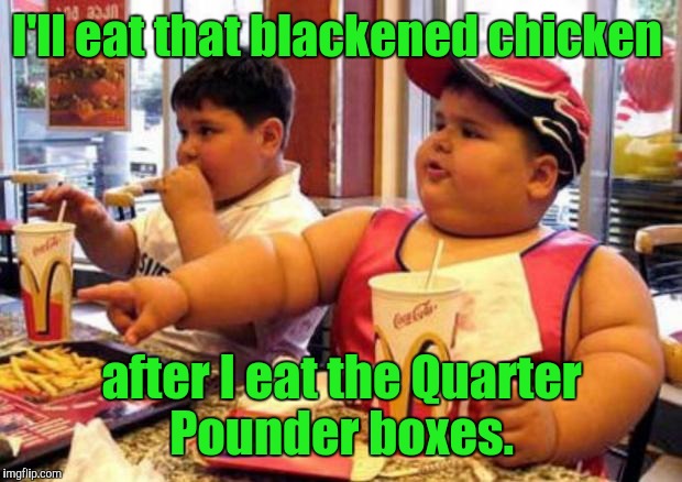 I'll eat that blackened chicken after I eat the Quarter Pounder boxes. | made w/ Imgflip meme maker