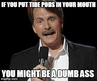 Jeff foxworthy | IF YOU PUT TIDE PODS IN YOUR MOUTH; YOU MIGHT BE A DUMB ASS | image tagged in jeff foxworthy | made w/ Imgflip meme maker