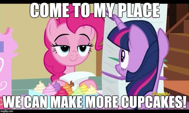 Making some cupcakes! | COME TO MY PLACE; WE CAN MAKE MORE CUPCAKES! | image tagged in my little pony cupcakes,memes,pinkie pie,cupcakes | made w/ Imgflip meme maker