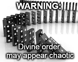 WARNING:; Divine order may appear chaotic | image tagged in falling dominos | made w/ Imgflip meme maker