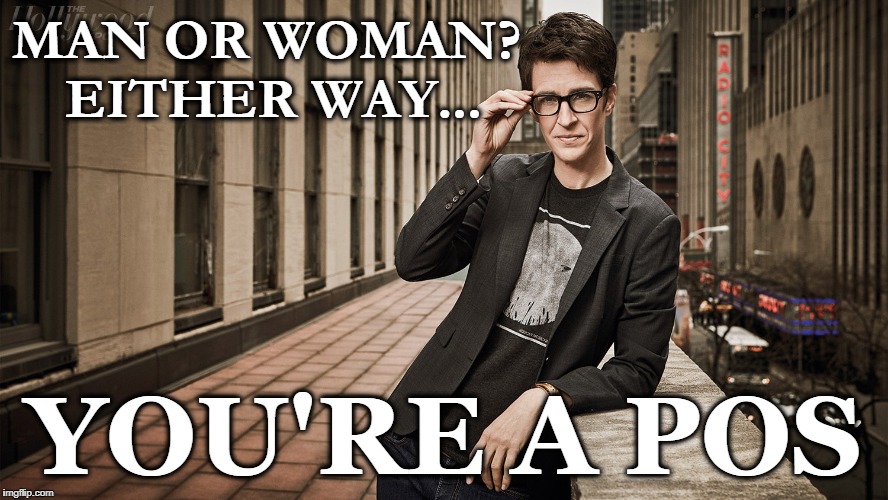 Piece Of Shit Maddow | MAN OR WOMAN? EITHER WAY... YOU'RE A POS | image tagged in rachel maddow,fake news,memes,funny,feminism | made w/ Imgflip meme maker
