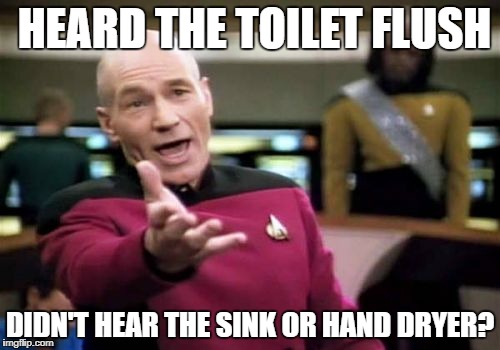 Picard Wtf Meme | HEARD THE TOILET FLUSH; DIDN'T HEAR THE SINK OR HAND DRYER? | image tagged in memes,picard wtf | made w/ Imgflip meme maker