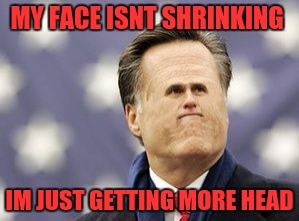 Little Romney Meme |  MY FACE ISNT SHRINKING; IM JUST GETTING MORE HEAD | image tagged in memes,little romney | made w/ Imgflip meme maker