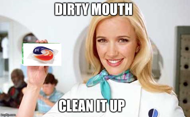 DIRTY MOUTH; CLEAN IT UP | image tagged in tide pods | made w/ Imgflip meme maker