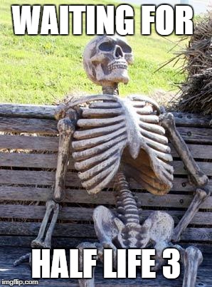 Waiting Skeleton Meme | WAITING FOR; HALF LIFE 3 | image tagged in memes,waiting skeleton | made w/ Imgflip meme maker
