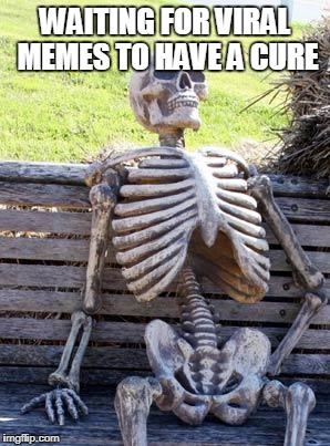 Waiting Skeleton Meme | WAITING FOR VIRAL MEMES TO HAVE A CURE | image tagged in memes,waiting skeleton | made w/ Imgflip meme maker