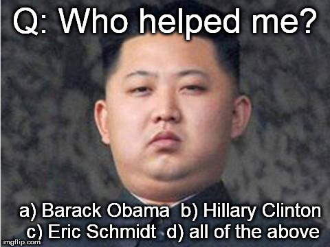 Kim Jong Un | Q: Who helped me? a) Barack Obama  b) Hillary Clinton    c) Eric Schmidt  d) all of the above | image tagged in kim jong un | made w/ Imgflip meme maker