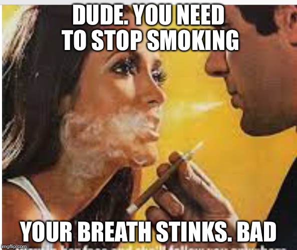 His breath must really be bad | DUDE. YOU NEED TO STOP SMOKING; YOUR BREATH STINKS. BAD | image tagged in smoking,ads,strange | made w/ Imgflip meme maker