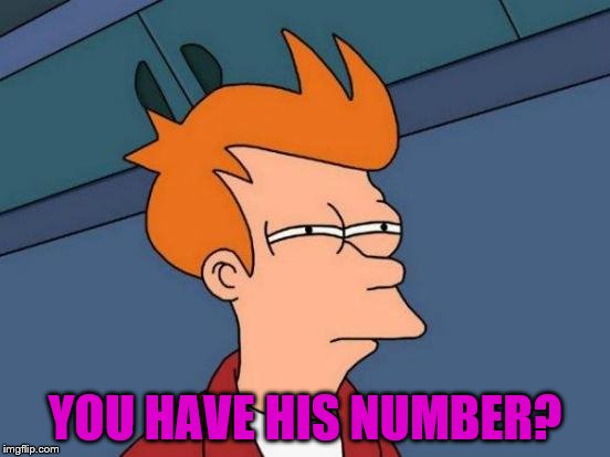 Futurama Fry Meme | YOU HAVE HIS NUMBER? | image tagged in memes,futurama fry | made w/ Imgflip meme maker