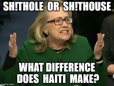 hillary what difference does it make | SH!THOLE  OR  SH!THOUSE; WHAT DIFFERENCE DOES  HAITI  MAKE? | image tagged in hillary what difference does it make | made w/ Imgflip meme maker