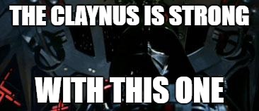 The Force is Strong... | THE CLAYNUS IS STRONG; WITH THIS ONE | image tagged in the force is strong | made w/ Imgflip meme maker