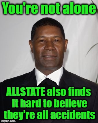 Allstate Ad - that can't be good | You're not alone ALLSTATE also finds it hard to believe they're all accidents | image tagged in allstate ad - that can't be good | made w/ Imgflip meme maker