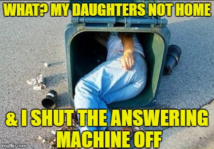 WHAT? MY DAUGHTERS NOT HOME & I SHUT THE ANSWERING MACHINE OFF | made w/ Imgflip meme maker