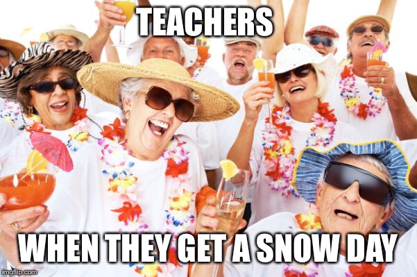 TEACHERS; WHEN THEY GET A SNOW DAY | image tagged in snow day | made w/ Imgflip meme maker
