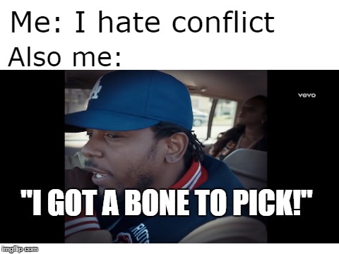 Me: I hate conflict; Also me:; "I GOT A BONE TO PICK!" | image tagged in kendrick lamar,meme,conflict | made w/ Imgflip meme maker