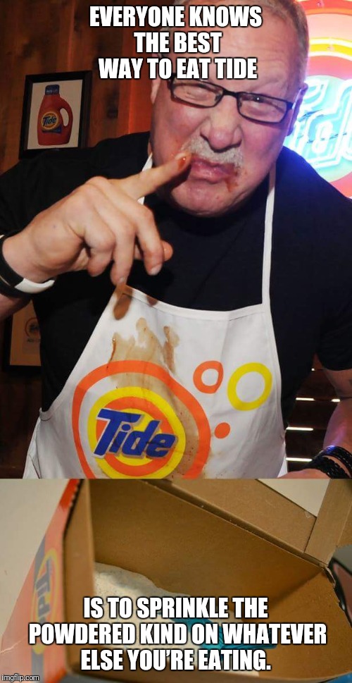 Tide Challenge  | EVERYONE KNOWS THE BEST WAY TO EAT TIDE; IS TO SPRINKLE THE POWDERED KIND ON WHATEVER ELSE YOU’RE EATING. | image tagged in tide pods,tide | made w/ Imgflip meme maker