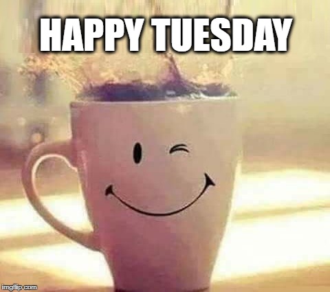 Have a Great Day | HAPPY TUESDAY | image tagged in coffee,tuesday,good day | made w/ Imgflip meme maker