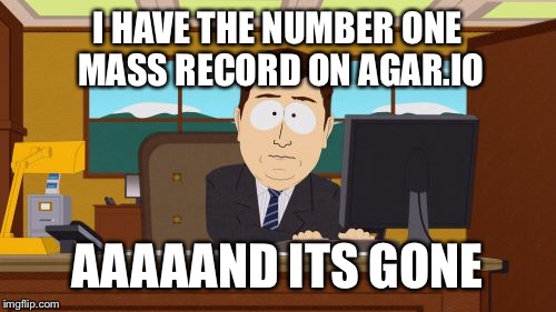 Aaaaand its gone | I HAVE THE NUMBER ONE MASS RECORD ON AGAR.IO; AAAAAND ITS GONE | image tagged in memes,aaaaand its gone,agario | made w/ Imgflip meme maker