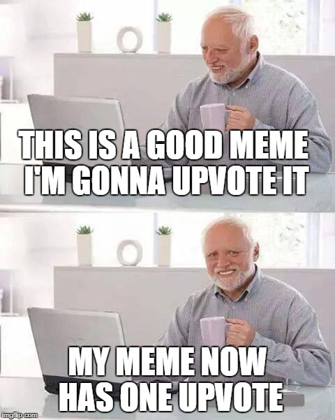 Hide the Pain Harold Meme | THIS IS A GOOD MEME I'M GONNA UPVOTE IT; MY MEME NOW HAS ONE UPVOTE | image tagged in memes,hide the pain harold | made w/ Imgflip meme maker