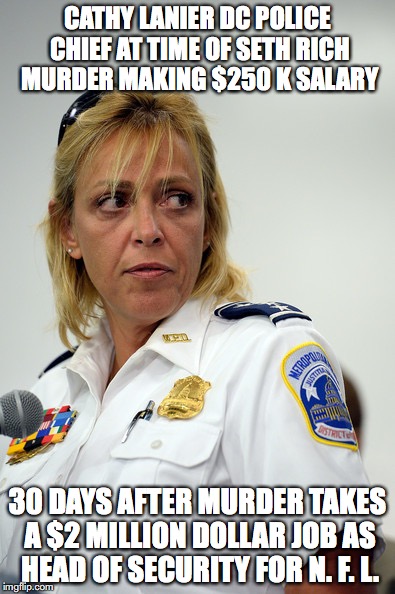 CATHY LANIER DC POLICE CHIEF AT TIME OF SETH RICH MURDER MAKING $250 K SALARY; 30 DAYS AFTER MURDER TAKES A $2 MILLION DOLLAR JOB AS HEAD OF SECURITY FOR N. F. L. | made w/ Imgflip meme maker