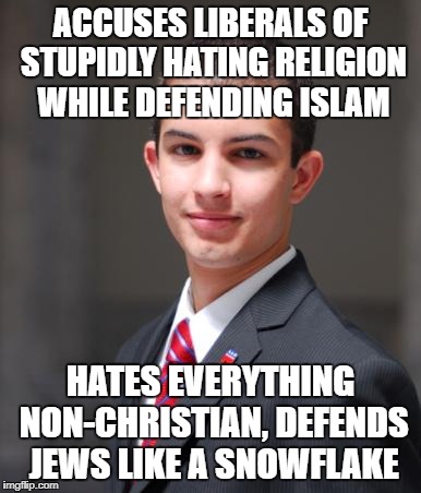College Conservative  | ACCUSES LIBERALS OF STUPIDLY HATING RELIGION WHILE DEFENDING ISLAM; HATES EVERYTHING NON-CHRISTIAN, DEFENDS JEWS LIKE A SNOWFLAKE | image tagged in college conservative,stupidity,islam,jews,snowflakes,hypocrisy | made w/ Imgflip meme maker
