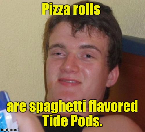 10 Guy Meme | Pizza rolls; are spaghetti flavored Tide Pods. | image tagged in memes,10 guy | made w/ Imgflip meme maker