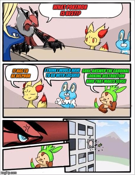 Pokemon board meeting | WHAT POKEMON IS BEST!? IT HAS TO BE DELPHOX; I THINK I WOULD HAVE TO GO WITH LUCARIO; SURE, ANSWER THE CARDINAL LOOKING DESTRUCTION BIRD THAT MAKES SENSE | image tagged in pokemon board meeting | made w/ Imgflip meme maker