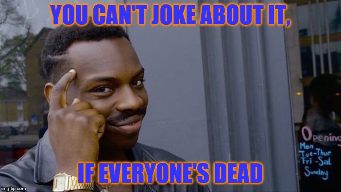 Roll Safe Think About It Meme | YOU CAN'T JOKE ABOUT IT, IF EVERYONE'S DEAD | image tagged in memes,roll safe think about it | made w/ Imgflip meme maker