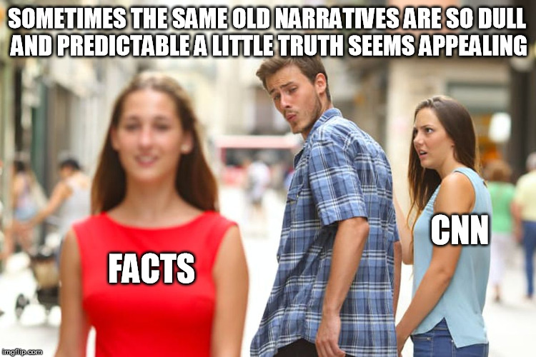 Take the red pill. | SOMETIMES THE SAME OLD NARRATIVES ARE SO DULL AND PREDICTABLE A LITTLE TRUTH SEEMS APPEALING; CNN; FACTS | image tagged in memes,distracted boyfriend,cnn,red pill,fake news | made w/ Imgflip meme maker