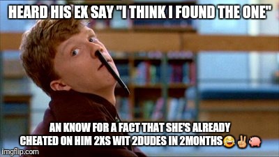 Original Bad Luck Brian | HEARD HIS EX SAY "I THINK I FOUND THE ONE"; AN KNOW FOR A FACT THAT SHE'S ALREADY CHEATED ON HIM 2XS WIT 2DUDES IN 2MONTHS😂✌🐖 | image tagged in memes,original bad luck brian | made w/ Imgflip meme maker