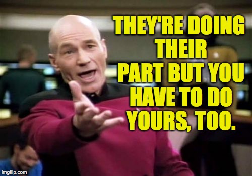 Picard Wtf Meme | THEY'RE DOING THEIR PART BUT YOU HAVE TO DO YOURS, TOO. | image tagged in memes,picard wtf | made w/ Imgflip meme maker