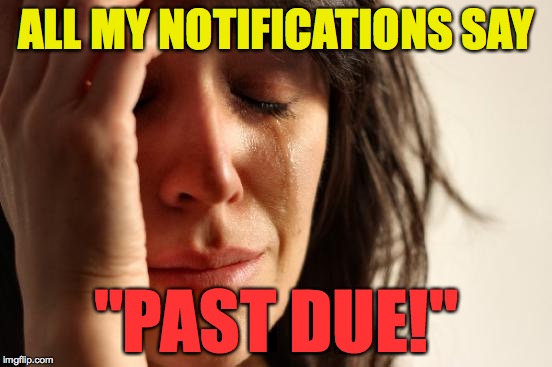 First World Problems | ALL MY NOTIFICATIONS SAY; "PAST DUE!" | image tagged in memes,first world problems,notifications | made w/ Imgflip meme maker