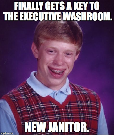 Scrub 'em till they shine! | FINALLY GETS A KEY TO THE EXECUTIVE WASHROOM. NEW JANITOR. | image tagged in memes,bad luck brian | made w/ Imgflip meme maker
