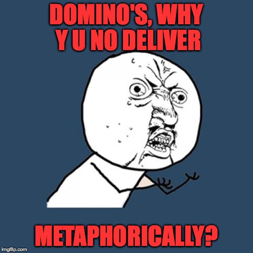 Y U No Meme | DOMINO'S, WHY Y U NO DELIVER METAPHORICALLY? | image tagged in memes,y u no | made w/ Imgflip meme maker