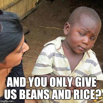 Third World Skeptical Kid Meme | AND YOU ONLY GIVE US BEANS AND RICE? | image tagged in memes,third world skeptical kid | made w/ Imgflip meme maker