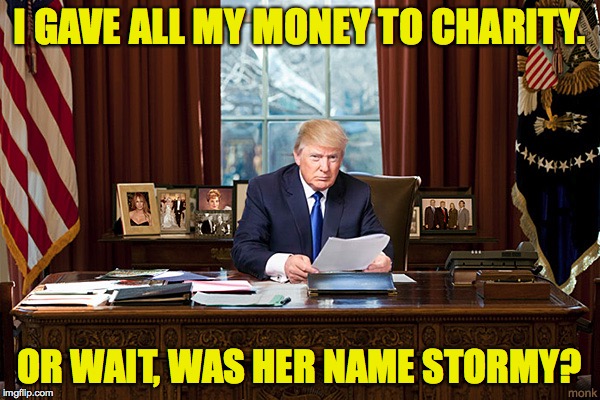 I GAVE ALL MY MONEY TO CHARITY. OR WAIT, WAS HER NAME STORMY? | made w/ Imgflip meme maker