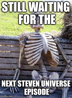 Waiting Skeleton Meme | STILL WAITING FOR THE; NEXT STEVEN UNIVERSE EPISODE | image tagged in memes,waiting skeleton | made w/ Imgflip meme maker